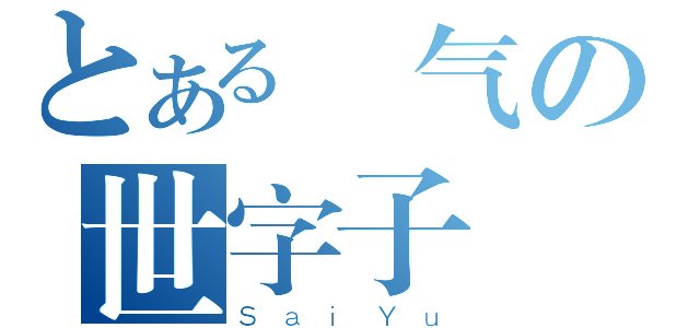 とある帥气の世字子（ＳａｉＹｕ）