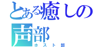 とある癒しの声部（ホスト部）