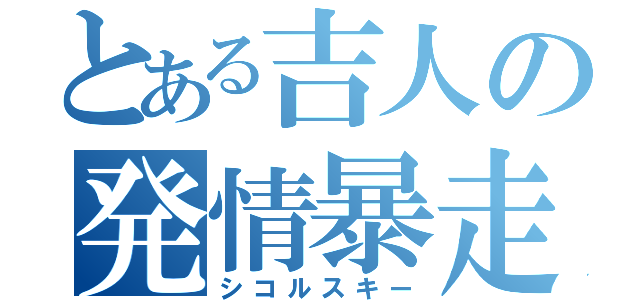 とある吉人の発情暴走（シコルスキー）