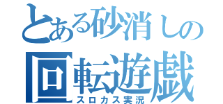 とある砂消しの回転遊戯（スロカス実況）