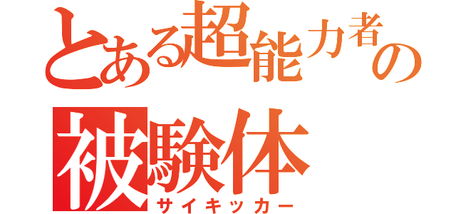 とある超能力者の被験体（サイキッカー）