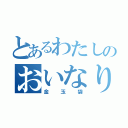 とあるわたしのおいなりさん（金玉袋）