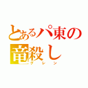 とあるパ東の竜殺し（グレン）