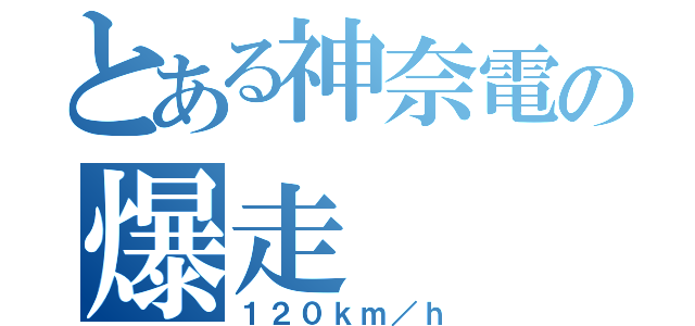 とある神奈電の爆走（１２０ｋｍ／ｈ）