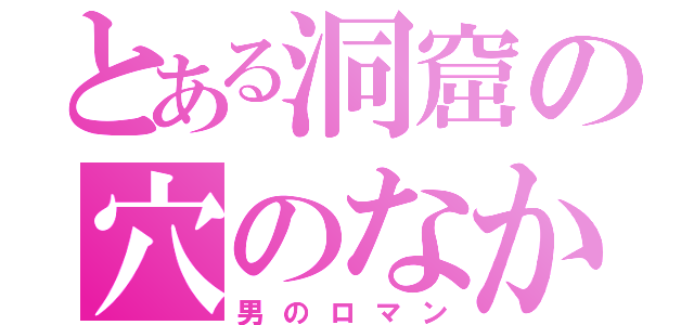 とある洞窟の穴のなか（男のロマン）