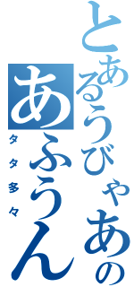 とあるうびゃあのあふうんん（タタ多々）