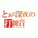 とある深夜の打鍵音（チョコくれ）