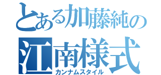 とある加藤純の江南様式（カンナムスタイル）