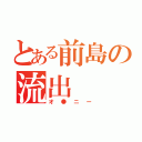 とある前島の流出（オ●ニー）