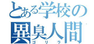 とある学校の異臭人間（ゴリラ）