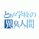 とある学校の異臭人間（ゴリラ）