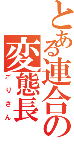 とある連合の変態長（ごりさん）