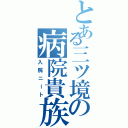 とある三ツ境の病院貴族（入院ニート）