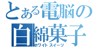 とある電脳の白綿菓子（ホワイトスイーツ）