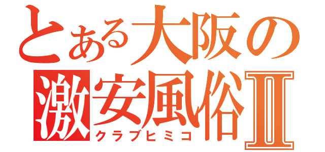 とある大阪の激安風俗店Ⅱ（クラブヒミコ）