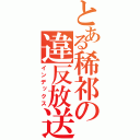 とある稀祁の違反放送（インデックス）