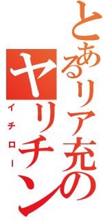 とあるリア充のヤリチン（イチロー）