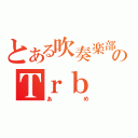 とある吹奏楽部のＴｒｂ（あめ）