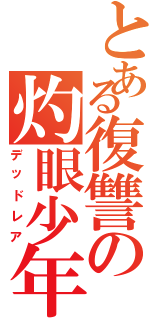 とある復讐の灼眼少年（デッドレア）