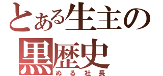 とある生主の黒歴史（ぬる社長）