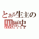 とある生主の黒歴史（ぬる社長）