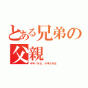 とある兄弟の父親（中学１年生、小学２年生）