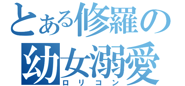 とある修羅の幼女溺愛（ロリコン）