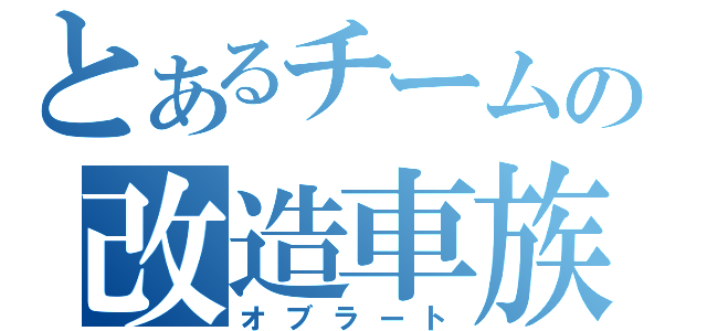 とあるチームの改造車族（オブラート）