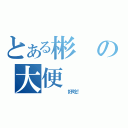 とある彬の大便（     好吃！）