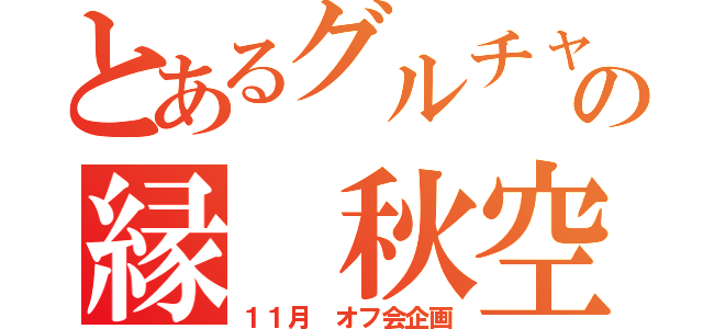 とあるグルチャの縁 秋空（１１月 オフ会企画）