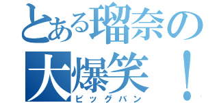 とある瑠奈の大爆笑！（ビッグバン）