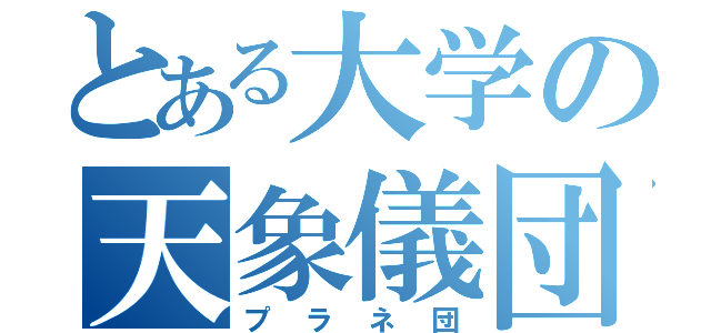 とある大学の天象儀団（プラネ団）