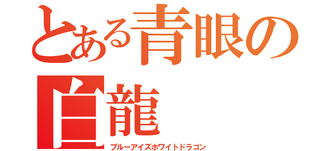 とある青眼の白龍（ブルーアイズホワイトドラゴン）