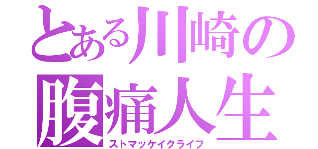 とある川崎の腹痛人生（ストマッケイクライフ）