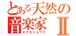 とある天然の音楽家Ⅱ（タナカリョウマ）