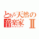 とある天然の音楽家Ⅱ（タナカリョウマ）