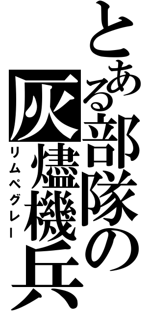 とある部隊の灰燼機兵（リムペグレー）