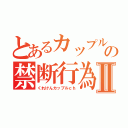 とあるカップルの禁断行為Ⅱ（くれけんカップルｃｈ）