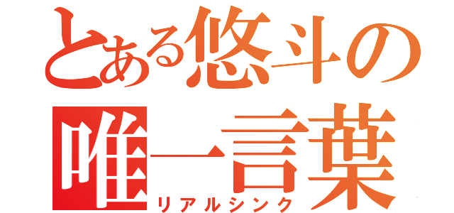 とある悠斗の唯一言葉（リアルシンク）