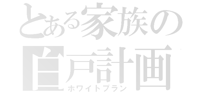 とある家族の白戸計画（ホワイトプラン）