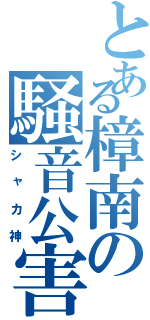 とある樟南の騒音公害（シャカ神）