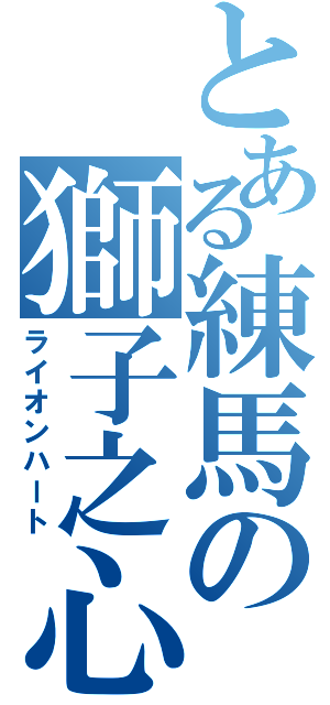 とある練馬の獅子之心（ライオンハート）