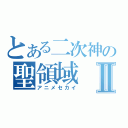 とある二次神の聖領域Ⅱ（アニメセカイ）