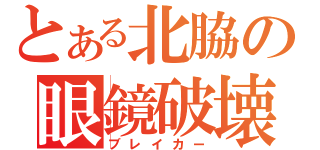 とある北脇の眼鏡破壊（ブレイカー）