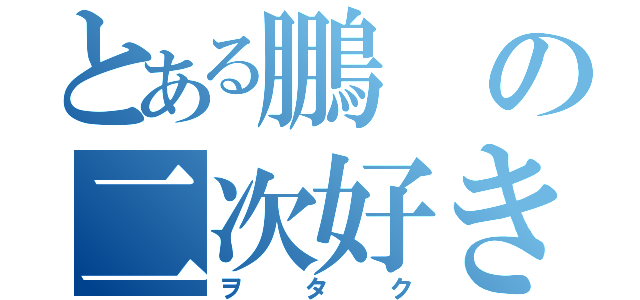 とある鵬の二次好き（ヲタク）