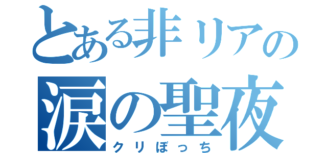 とある非リアの涙の聖夜（クリぼっち）