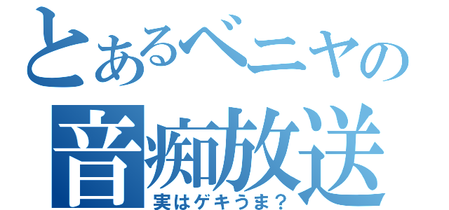 とあるベニヤの音痴放送（実はゲキうま？）