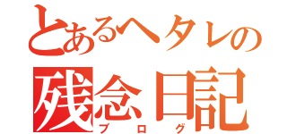 とあるヘタレの残念日記（ブログ）