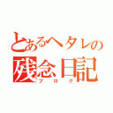 とあるヘタレの残念日記（ブログ）