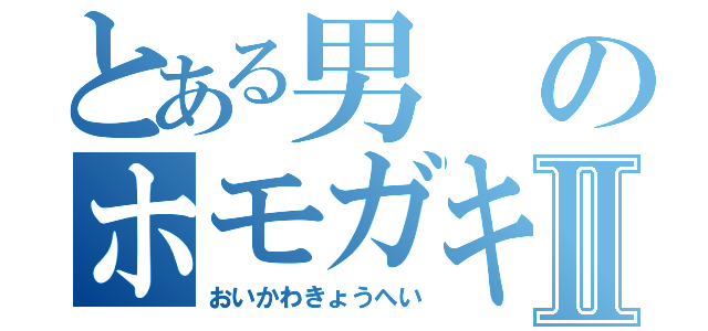 とある男のホモガキキッズⅡ（おいかわきょうへい）